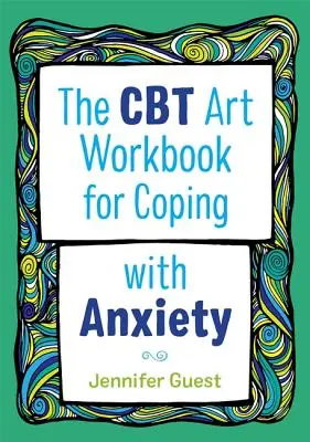 The CBT Art Workbook for Coping with Anxiety (A CBT művészeti munkakönyv a szorongás kezeléséhez) - The CBT Art Workbook for Coping with Anxiety