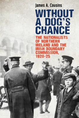 Egy kutya esélye sincs: Az észak-írországi nacionalisták és az ír határmegállapító bizottság, 1920-1925 - Without a Dog's Chance: The Nationalists of Northern Ireland and the Irish Boundary Commission, 1920-1925