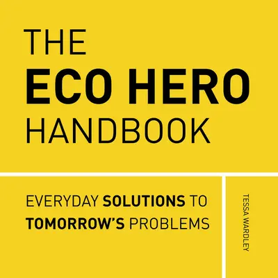 Az ökohősök kézikönyve: Egyszerű megoldások az ökológiai szorongás leküzdésére - The Eco Hero Handbook: Simple Solutions to Tackle Eco-Anxiety