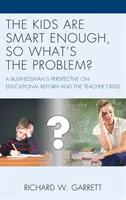 A gyerekek elég okosak, mi a probléma? Egy üzletember nézőpontja az oktatási reformról és a tanárválságról - The Kids are Smart Enough, So What's the Problem?: A Businessman's Perspective on Educational Reform and the Teacher Crisis