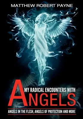 Radikális találkozásaim az angyalokkal: A testet öltött angyalok, a védelem angyalai és még sok minden más - My Radical Encounters with Angels: Angels in the Flesh, Angels of Protection and More