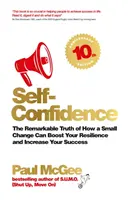 Önbizalom: A figyelemre méltó igazság arról, hogy egy kis változtatás hogyan növelheti a rugalmasságodat és növelheti a sikeredet - Self-Confidence: The Remarkable Truth of How a Small Change Can Boost Your Resilience and Increase Your Success