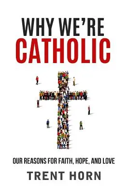 Miért vagyunk katolikusok: Hitünk, reményünk és szeretetünk okai - Why We're Catholic: Our Reasons for Faith, Hope, and Love