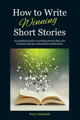 Hogyan írjunk győztes novellákat: Gyakorlati útmutató a versenyeken nyertes és publikálásra kiválasztott novellák megírásához - How to Write Winning Short Stories: A practical guide to writing stories that win contests and get selected for publication