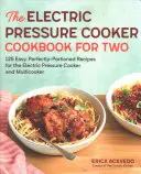 The Electric Pressure Cooker Cookbook for Two: 125 egyszerű, tökéletesen adagolt recept az elektromos gyorsfőzőhöz és a multisütőhöz - The Electric Pressure Cooker Cookbook for Two: 125 Easy, Perfectly-Portioned Recipes for Your Electric Pressure Cooker and Multicooker
