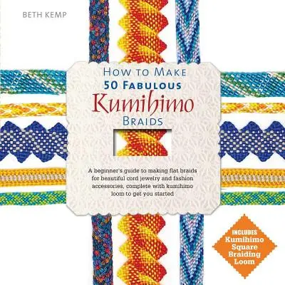 Hogyan készítsünk 50 mesés kumihimo fonatot: A Beginner's Guide to Making Flat Braids for Beautiful Cord Jewelry and Fashion Accessories (Egy kezdő útmutató a lapos fonat készítéséhez gyönyörű zsinór ékszerek és divatkiegészítők számára) - How to Make 50 Fabulous Kumihimo Braids: A Beginner's Guide to Making Flat Braids for Beautiful Cord Jewelry and Fashion Accessories