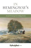 Hemingway rétjén: díjnyertes műlegyes horgász történetek, 1. kötet - In Hemingway's Meadow: Award-Winning Fly-Fishing Stories, Vol. 1