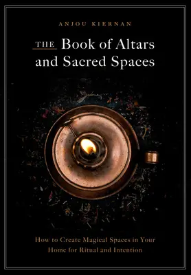 Az oltárok és szent terek könyve: Hogyan hozzunk létre mágikus tereket otthonunkban a rituálék és szándékok számára - The Book of Altars and Sacred Spaces: How to Create Magical Spaces in Your Home for Ritual and Intention