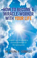 Hogyan válhatsz csodatevővé az életeddel: Lépések a Ho'oponopono mindenható ősi technikájának használatához - How to Become a Miracle-Worker with Your Life: Steps to Use the Almighty Ancient Technique of Ho'oponopono