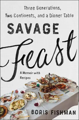 Vad lakoma: Három generáció, két kontinens és egy vacsoraasztal (emlékirat receptekkel) - Savage Feast: Three Generations, Two Continents, and a Dinner Table (a Memoir with Recipes)