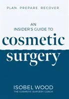 Bennfentes útmutató a kozmetikai sebészethez - Terv. Készülj. Gyógyulj meg - Insider's Guide to Cosmetic Surgery - Plan. Prepare. Recover