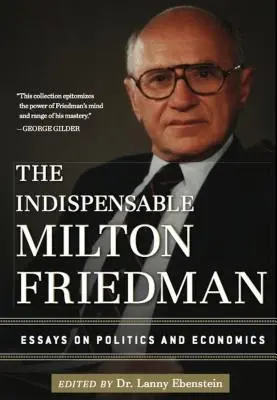 A nélkülözhetetlen Milton Friedman: Esszék a politikáról és a közgazdaságtanról - The Indispensable Milton Friedman: Essays on Politics and Economics