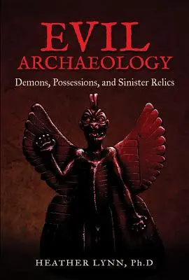 Gonosz régészet: Démonok, megszállottak és baljós ereklyék - Evil Archaeology: Demons, Possessions, and Sinister Relics