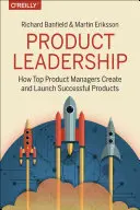 Termékvezetés: Hogyan vezetnek be a legjobb termékmenedzserek fantasztikus termékeket és építenek sikeres csapatokat? - Product Leadership: How Top Product Managers Launch Awesome Products and Build Successful Teams