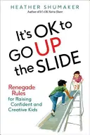 It's Ok to Go Up the Slide: Renegát szabályok magabiztos és kreatív gyerekek neveléséhez - It's Ok to Go Up the Slide: Renegade Rules for Raising Confident and Creative Kids