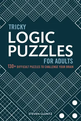 Trükkös logikai rejtvények felnőtteknek: 130+ nehéz rejtvény, hogy kihívást jelentsen az agyadnak - Tricky Logic Puzzles for Adults: 130+ Difficult Puzzles to Challenge Your Brain