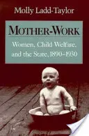 Anyai munkát végző nők, gyermekjólét és az állam, 1890-1930 - Mother-Work Women, Child Welfare, and the State, 1890-1930