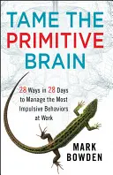 Szelídítsd meg a primitív agyat: 28 módszer 28 nap alatt a legimpulzívabb munkahelyi viselkedés irányítására - Tame the Primitive Brain: 28 Ways in 28 Days to Manage the Most Impulsive Behaviors at Work