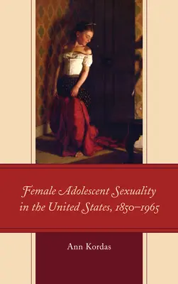 Női serdülőkori szexualitás az Egyesült Államokban, 1850-1965 - Female Adolescent Sexuality in the United States, 1850-1965