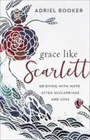 Kegyelem, mint Scarlett: Reménnyel gyászolni vetélés és veszteség után - Grace Like Scarlett: Grieving with Hope After Miscarriage and Loss