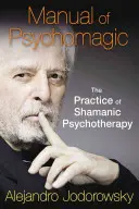 A pszichomágia kézikönyve: A sámáni pszichoterápia gyakorlata - Manual of Psychomagic: The Practice of Shamanic Psychotherapy