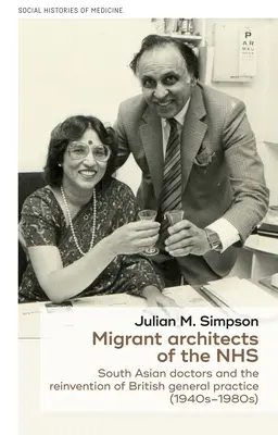 Az NHS migráns építészei: Dél-ázsiai orvosok és a brit általános orvoslás újjáalakulása (1940-1980-as évek) - Migrant Architects of the Nhs: South Asian Doctors and the Reinvention of British General Practice (1940s-1980s)