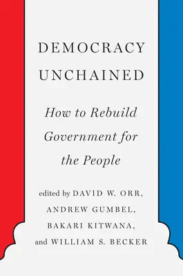 Democracy Unchained: Hogyan építsük újjá a kormányt a népért - Democracy Unchained: How to Rebuild Government for the People