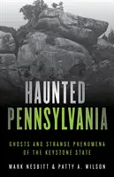 Haunted Pennsylvania: Szellemek és különös jelenségek a Keystone államban - Haunted Pennsylvania: Ghosts and Strange Phenomena of the Keystone State