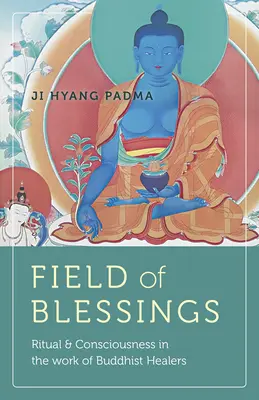 Az áldások mezeje: Rituálék és tudatosság a buddhista gyógyítók munkájában - Field of Blessings: Ritual & Consciousness in the Work of Buddhist Healers