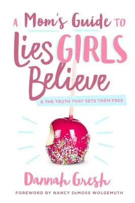 Egy anya útmutatója a lányok által elhitt hazugságokhoz: És az igazság, amely felszabadítja őket - A Mom's Guide to Lies Girls Believe: And the Truth That Sets Them Free