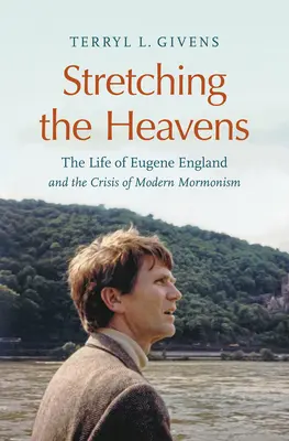 Az egekig nyújtózkodva: Eugene England élete és a modern mormonizmus válsága - Stretching the Heavens: The Life of Eugene England and the Crisis of Modern Mormonism