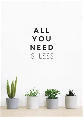 Minden, amire szükséged van, az a kevesebb: Minimalista életmód a maximális boldogságért - All You Need Is Less: Minimalist Living for Maximum Happiness