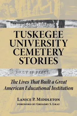 Tuskegee University Cemetery Stories: A nagyszerű amerikai oktatási intézményt felépítő életek - Tuskegee University Cemetery Stories: The Lives That Built a Great American Educational Institution