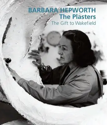 Barbara Hepworth: A vakolatok: Wakefieldnek adott ajándék - Barbara Hepworth: The Plasters: The Gift to Wakefield