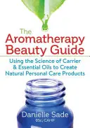 Az aromaterápiás szépségkalauz: A vivőanyagok és az illóolajok tudományának felhasználása természetes testápolási termékek létrehozásához - The Aromatherapy Beauty Guide: Using the Science of Carrier and Essential Oils to Create Natural Personal Care Products