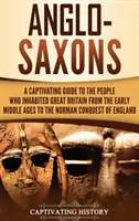 Angolszászok: A Captivating Guide to the People Who Inhabited Great Britain from the Early Middle Ages to the Norman Conquest of Ang - Anglo-Saxons: A Captivating Guide to the People Who Inhabited Great Britain from the Early Middle Ages to the Norman Conquest of Eng