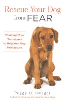 Mentsd meg a kutyádat a félelemtől: Kipróbált és bevált technikák, hogy segítsd a kutyádat biztonságban érezni magát - Rescue Your Dog from Fear: Tried-And-True Techniques to Help Your Dog Feel Secure