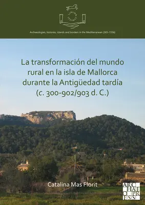 La Transformacion del Mundo Rural En La Isla de Mallorca Durante La Antiguedad Tardia (C. 300-902/903 D. C.)