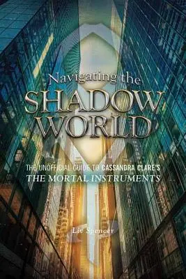 Navigálás az árnyékvilágban: A nem hivatalos útmutató Cassandra Clare Halálos eszközök című könyvéhez - Navigating the Shadow World: The Unofficial Guide to Cassandra Clare's the Mortal Instruments