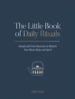 A napi rituálék kis könyve: Egyszerű öngondoskodási rutinok az elme, a test és a lélek felfrissítéséhez - The Little Book of Daily Rituals: Simple Self-Care Routines to Refresh Your Mind, Body and Spirit