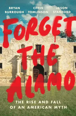 Felejtsd el az Alamót! Egy amerikai mítosz felemelkedése és bukása - Forget the Alamo: The Rise and Fall of an American Myth