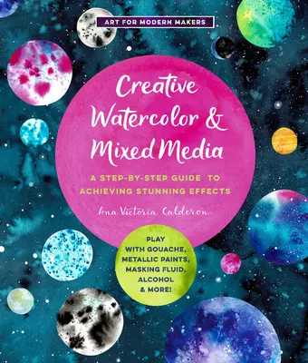 Kreatív akvarell és vegyes média: A Step-By-Step Guide to Achieving Stunning Effects - Play with Gouache, Metallic Paints, Masking Fluid, Alcohol, a - Creative Watercolor and Mixed Media: A Step-By-Step Guide to Achieving Stunning Effects--Play with Gouache, Metallic Paints, Masking Fluid, Alcohol, a