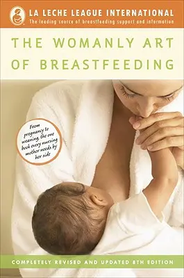 A szoptatás női művészete: Teljesen átdolgozott és frissített 8. kiadás - The Womanly Art of Breastfeeding: Completely Revised and Updated 8th Edition