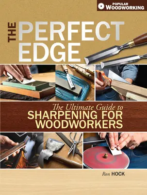 A tökéletes él: Az élezés végső útmutatója famegmunkálók számára - The Perfect Edge: The Ultimate Guide to Sharpening for Woodworkers