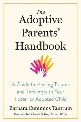 Az örökbefogadó szülők kézikönyve: Útmutató a traumák gyógyításához és a gyarapodáshoz a nevelt vagy örökbefogadott gyermekeddel - The Adoptive Parents' Handbook: A Guide to Healing Trauma and Thriving with Your Foster or Adopted Child