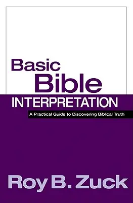 Alapvető bibliaértelmezés: Gyakorlati útmutató a bibliai igazság felfedezéséhez - Basic Bible Interpretation: A Practical Guide to Discovering Biblical Truth