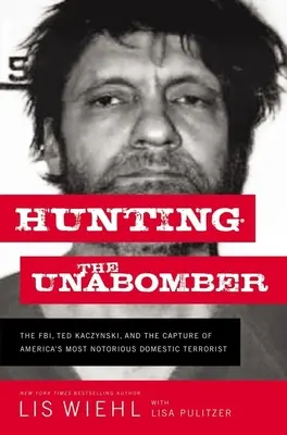 Vadászat az Unabomberre: Az FBI, Ted Kaczynski és Amerika leghírhedtebb belföldi terroristájának elfogása - Hunting the Unabomber: The Fbi, Ted Kaczynski, and the Capture of America's Most Notorious Domestic Terrorist
