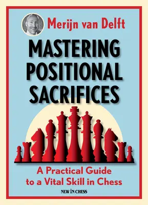 A pozícióáldozatok elsajátítása: A Practical Guide to a Vital Skill in Chess (Gyakorlati útmutató a sakkozás egyik létfontosságú készségéhez) - Mastering Positional Sacrifices: A Practical Guide to a Vital Skill in Chess