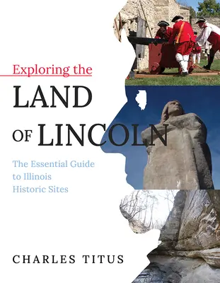 Lincoln földjének felfedezése, 1: Az illinois-i történelmi helyek alapvető útmutatója - Exploring the Land of Lincoln, 1: The Essential Guide to Illinois Historic Sites