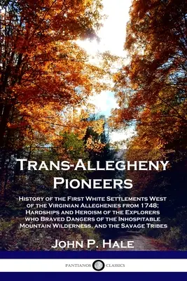 Trans-Allegheny Pioneers: Az első fehér települések története a virginiai Allegheniektől nyugatra 1748-tól; a felfedezők nehézségei és hősiessége. - Trans-Allegheny Pioneers: History of the First White Settlements West of the Virginian Alleghenies from 1748; Hardships and Heroism of the Explo